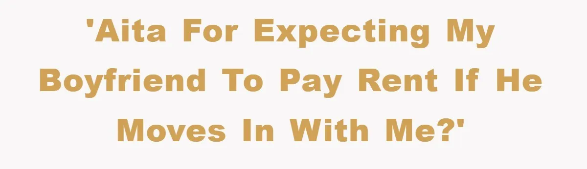 'AITA for expecting my boyfriend to pay rent if he moves in with me?'