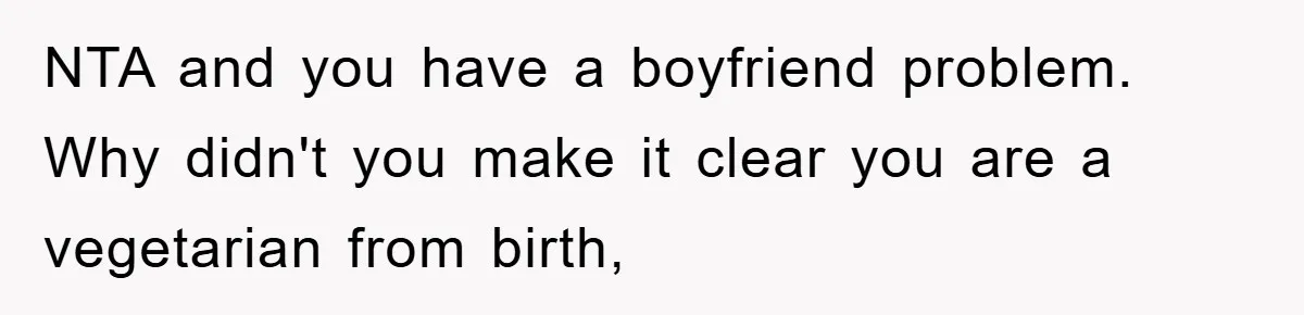 NTA and you have a boyfriend problem. Why didn't you make it clear you are a vegetarian from birth,