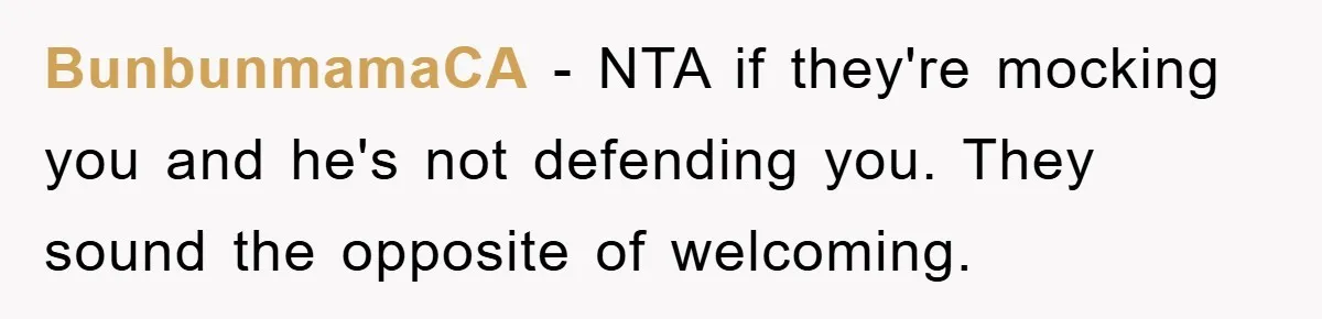 BunbunmamaCA − NTA if they're mocking you and he's not defending you. They sound the opposite of welcoming.