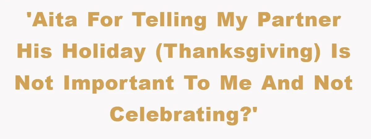 'AITA for telling my partner his holiday (thanksgiving) is not important to me and not celebrating?'