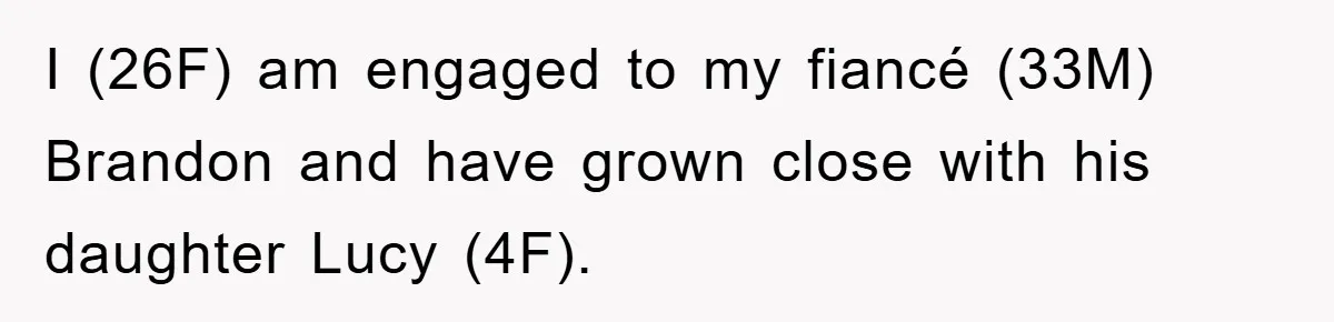 I (26F) am engaged to my fiancé (33M) Brandon and have grown close with his daughter Lucy (4F).
