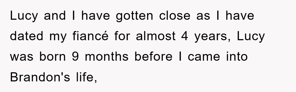 Lucy and I have gotten close as I have dated my fiancé for almost 4 years, Lucy was born 9 months before I came into Brandon's life,
