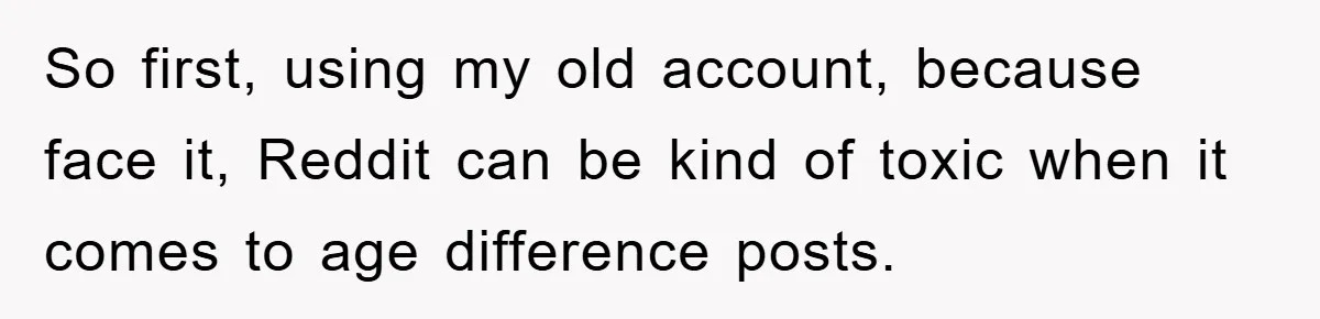 So first, using my old account, because face it, Reddit can be kind of toxic when it comes to age difference posts.