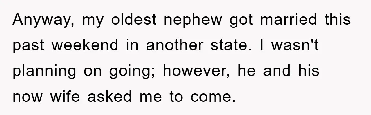 Anyway, my oldest nephew got married this past weekend in another state. I wasn't planning on going; however, he and his now wife asked me to come.