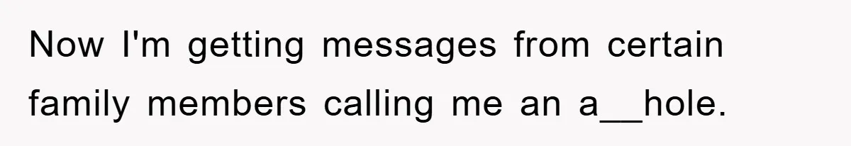 Now I'm getting messages from certain family members calling me an a__hole.