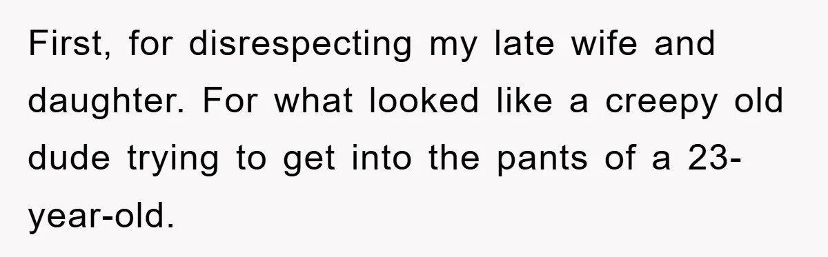 First, for disrespecting my late wife and daughter. For what looked like a creepy old dude trying to get into the pants of a 23-year-old.