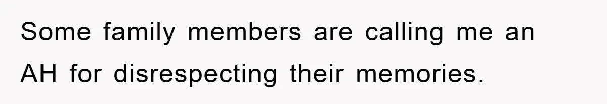 Some family members are calling me an AH for disrespecting their memories.