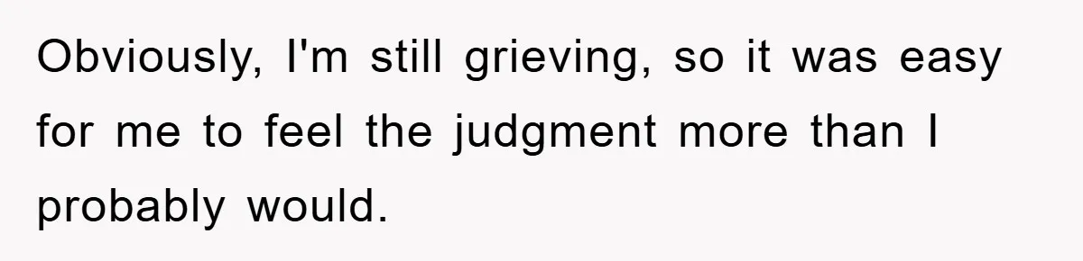Obviously, I'm still grieving, so it was easy for me to feel the judgment more than I probably would.