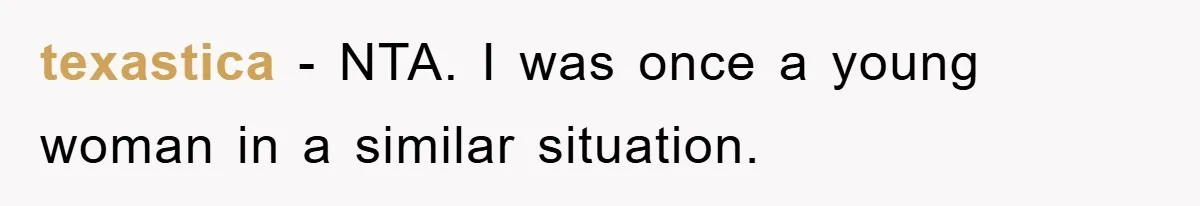 texastica − NTA. I was once a young woman in a similar situation.
