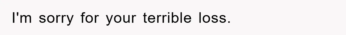 I'm sorry for your terrible loss.