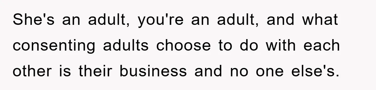 She's an adult, you're an adult, and what consenting adults choose to do with each other is their business and no one else's.