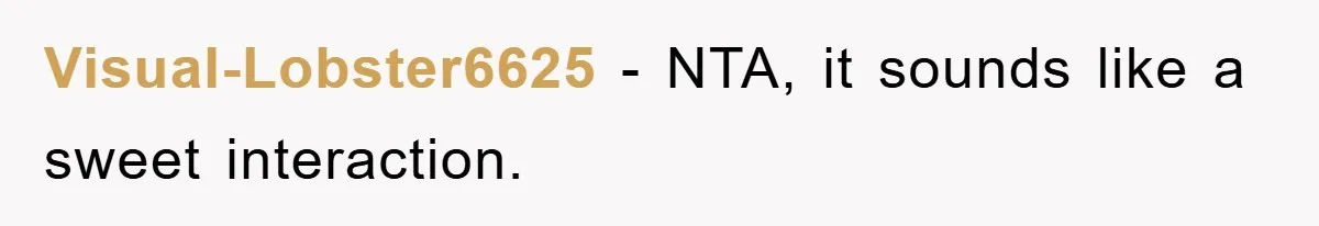 Visual-Lobster6625 − NTA, it sounds like a sweet interaction.