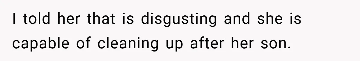 Pregnant Sister Calls Her Sibling Heartless After Being Told To Clean Up Her Own Son’s Bathroom Chaos I told her that is disgusting and she is capable of cleaning up after her son.