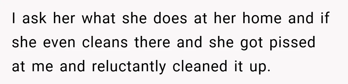 Pregnant Sister Calls Her Sibling Heartless After Being Told To Clean Up Her Own Son’s Bathroom Chaos I ask her what she does at her home and if she even cleans there and she got pissed at me and reluctantly cleaned it up.