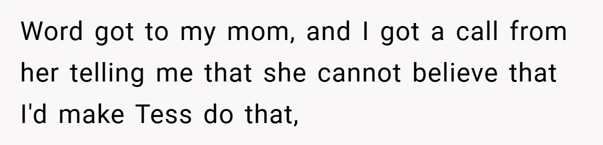 Pregnant Sister Calls Her Sibling Heartless After Being Told To Clean Up Her Own Son’s Bathroom Chaos Word got to my mom, and I got a call from her telling me that she cannot believe that I'd make Tess do that,