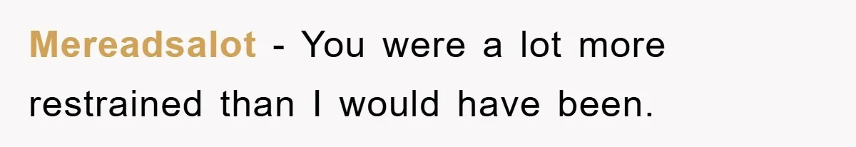 Mereadsalot − You were a lot more restrained than I would have been.
