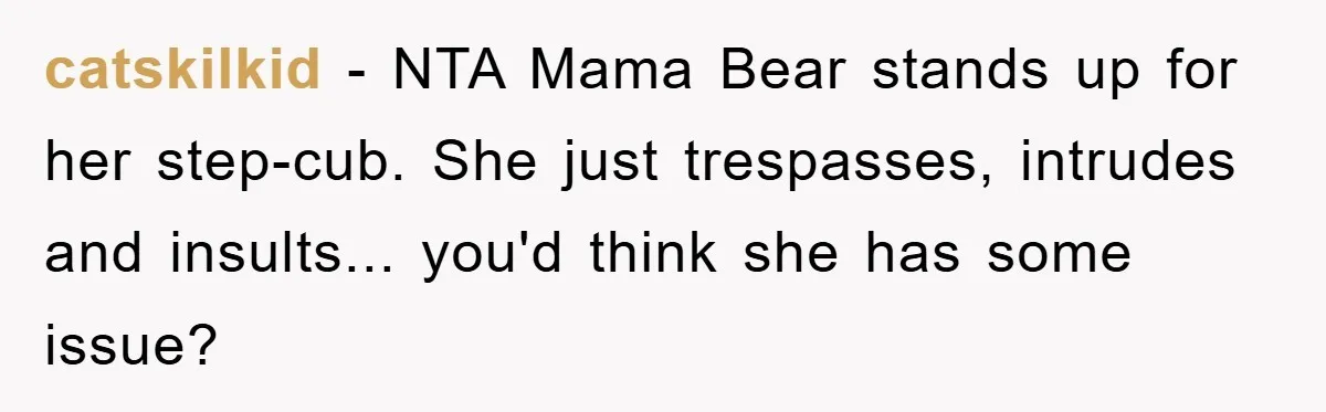 catskilkid − NTA Mama Bear stands up for her step-cub. She just trespasses, intrudes and insults... you'd think she has some issue?