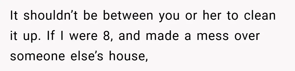 Pregnant Sister Calls Her Sibling Heartless After Being Told To Clean Up Her Own Son’s Bathroom Chaos It shouldn’t be between you or her to clean it up. If I were 8, and made a mess over someone else’s house,