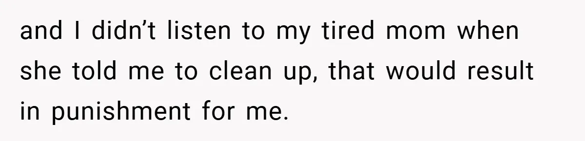 Pregnant Sister Calls Her Sibling Heartless After Being Told To Clean Up Her Own Son’s Bathroom Chaos and I didn’t listen to my tired mom when she told me to clean up, that would result in punishment for me.