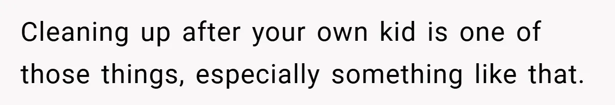 Pregnant Sister Calls Her Sibling Heartless After Being Told To Clean Up Her Own Son’s Bathroom Chaos Cleaning up after your own kid is one of those things, especially something like that.