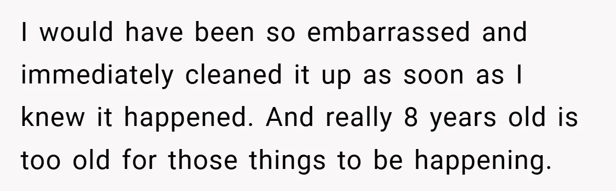 Pregnant Sister Calls Her Sibling Heartless After Being Told To Clean Up Her Own Son’s Bathroom Chaos I would have been so embarrassed and immediately cleaned it up as soon as I knew it happened. And really 8 years old is too old for those things to...