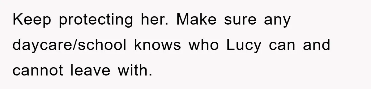 Keep protecting her. Make sure any daycare/school knows who Lucy can and cannot leave with.
