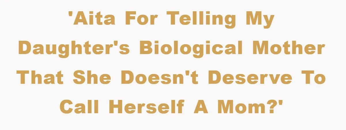 'AITA for telling my daughter's biological mother that she doesn't deserve to call herself a mom?'
