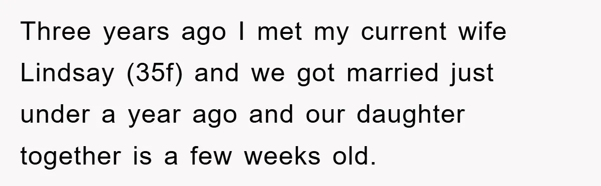 Three years ago I met my current wife Lindsay (35f) and we got married just under a year ago and our daughter together is a few weeks old.