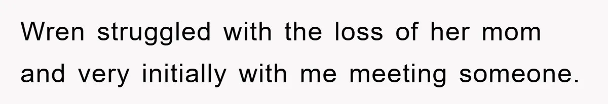 Wren struggled with the loss of her mom and very initially with me meeting someone.
