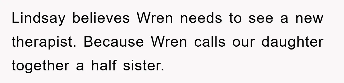 Lindsay believes Wren needs to see a new therapist. Because Wren calls our daughter together a half sister.