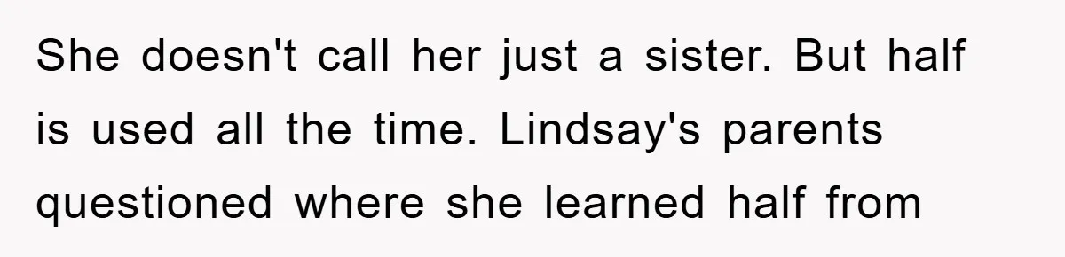 She doesn't call her just a sister. But half is used all the time. Lindsay's parents questioned where she learned half from