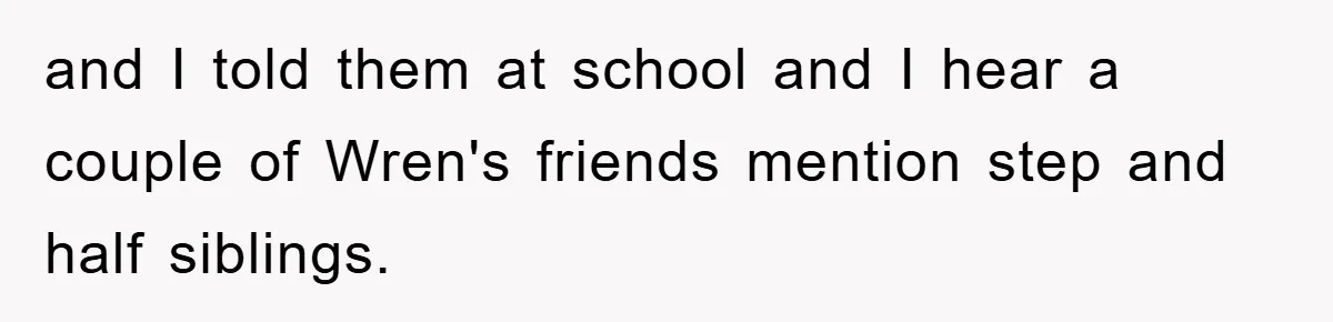 and I told them at school and I hear a couple of Wren's friends mention step and half siblings.