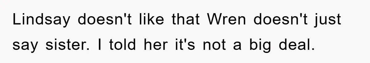 Lindsay doesn't like that Wren doesn't just say sister. I told her it's not a big deal.