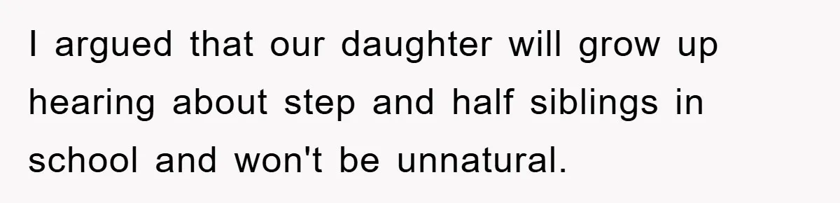I argued that our daughter will grow up hearing about step and half siblings in school and won't be unnatural.