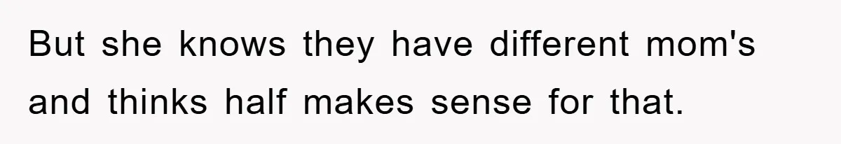 But she knows they have different mom's and thinks half makes sense for that.