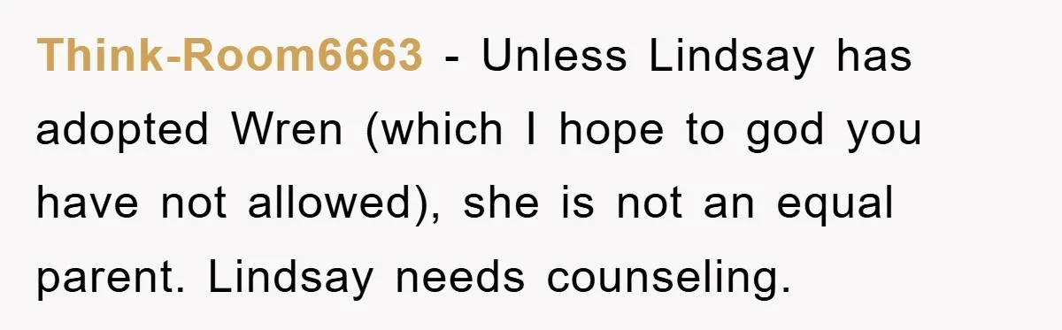 Think-Room6663 − Unless Lindsay has adopted Wren (which I hope to god you have not allowed), she is not an equal parent. Lindsay needs counseling.