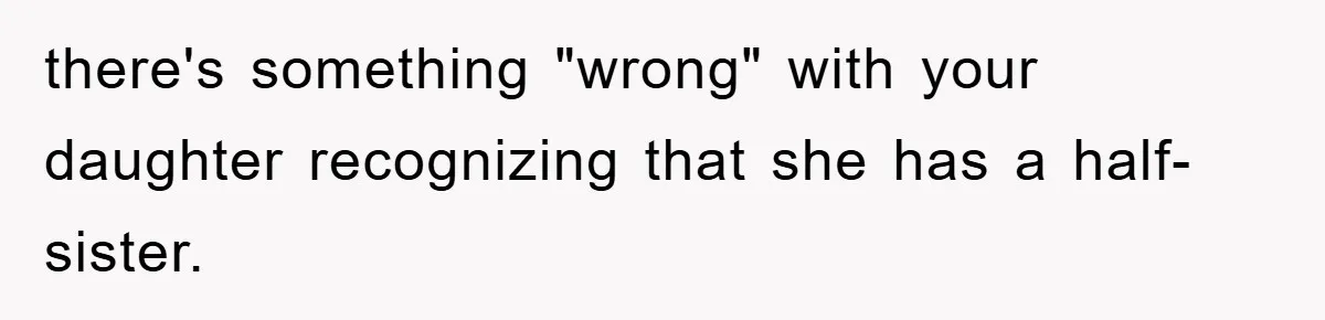 there's something "wrong" with your daughter recognizing that she has a half-sister.