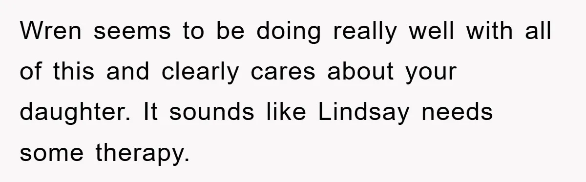 Wren seems to be doing really well with all of this and clearly cares about your daughter. It sounds like Lindsay needs some therapy.