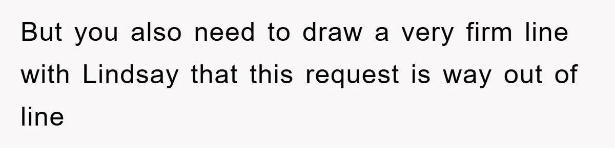 But you also need to draw a very firm line with Lindsay that this request is way out of line