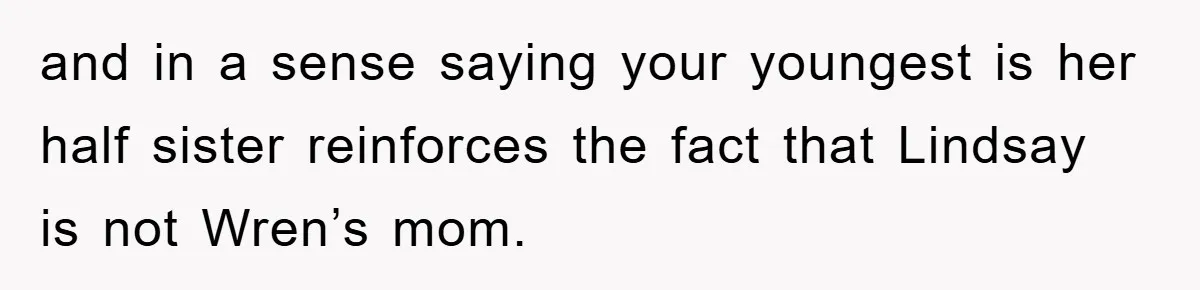 and in a sense saying your youngest is her half sister reinforces the fact that Lindsay is not Wren’s mom.