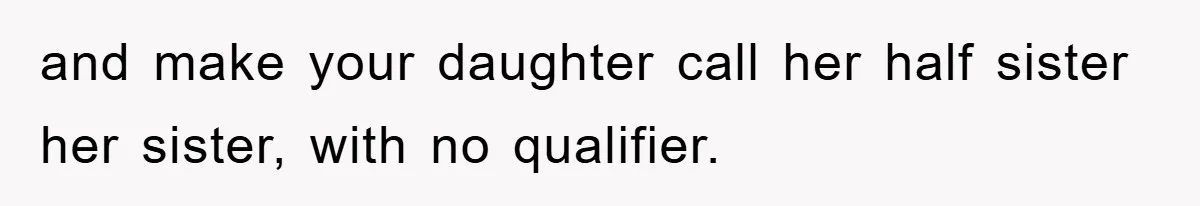 and make your daughter call her half sister her sister, with no qualifier.