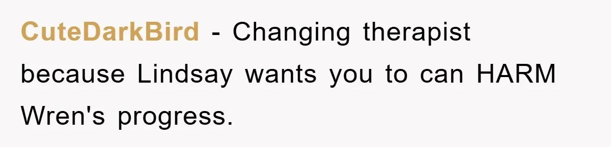 CuteDarkBird − Changing therapist because Lindsay wants you to can HARM Wren's progress.