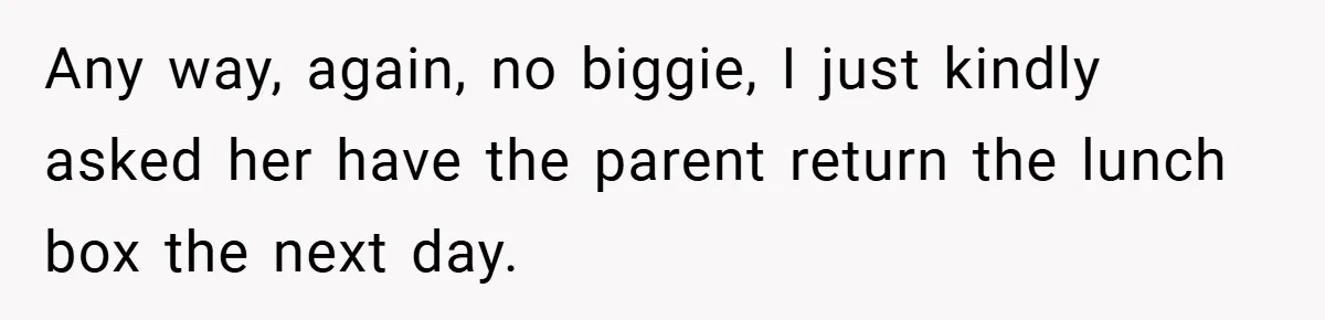 Any way, again, no biggie, I just kindly asked her have the parent return the lunch box the next day.