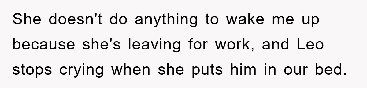 She doesn't do anything to wake me up because she's leaving for work, and Leo stops crying when she puts him in our bed.