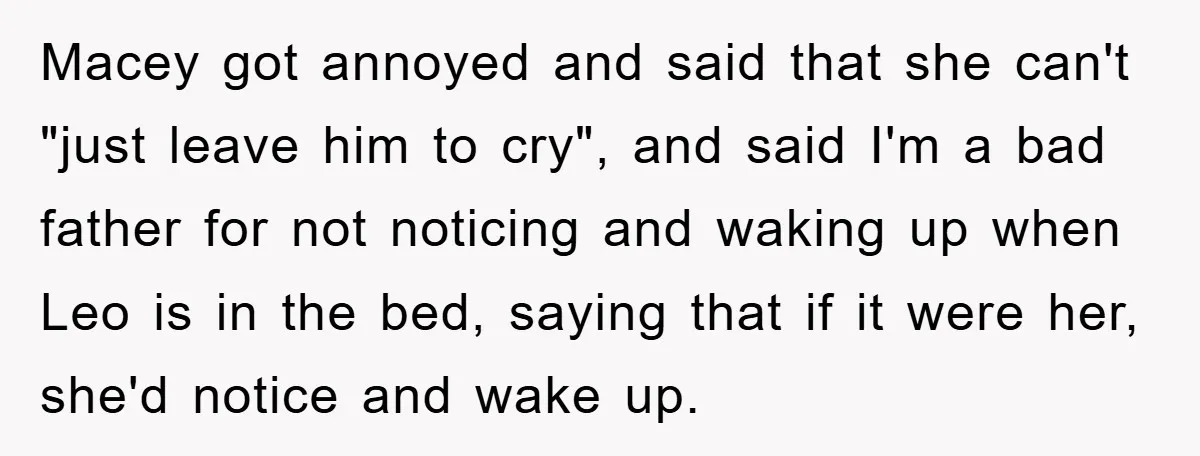 Macey got annoyed and said that she can't "just leave him to cry", and said I'm a bad father for not noticing and waking up when Leo is in the...