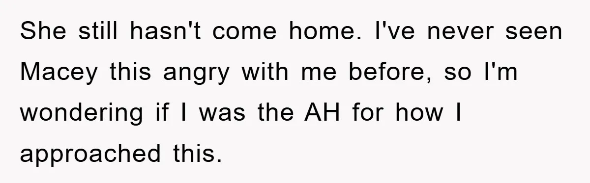 She still hasn't come home. I've never seen Macey this angry with me before, so I'm wondering if I was the AH for how I approached this.