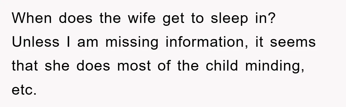 When does the wife get to sleep in? Unless I am missing information, it seems that she does most of the child minding, etc.