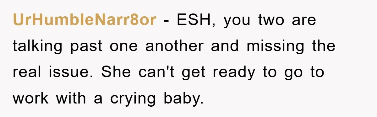 UrHumbleNarr8or − ESH, you two are talking past one another and missing the real issue. She can't get ready to go to work with a crying baby.