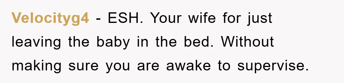 Velocityg4 − ESH. Your wife for just leaving the baby in the bed. Without making sure you are awake to supervise.