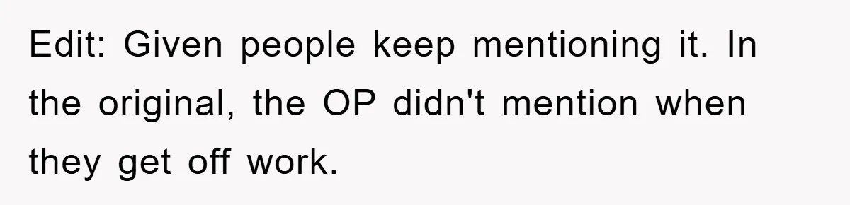 Edit: Given people keep mentioning it. In the original, the OP didn't mention when they get off work.